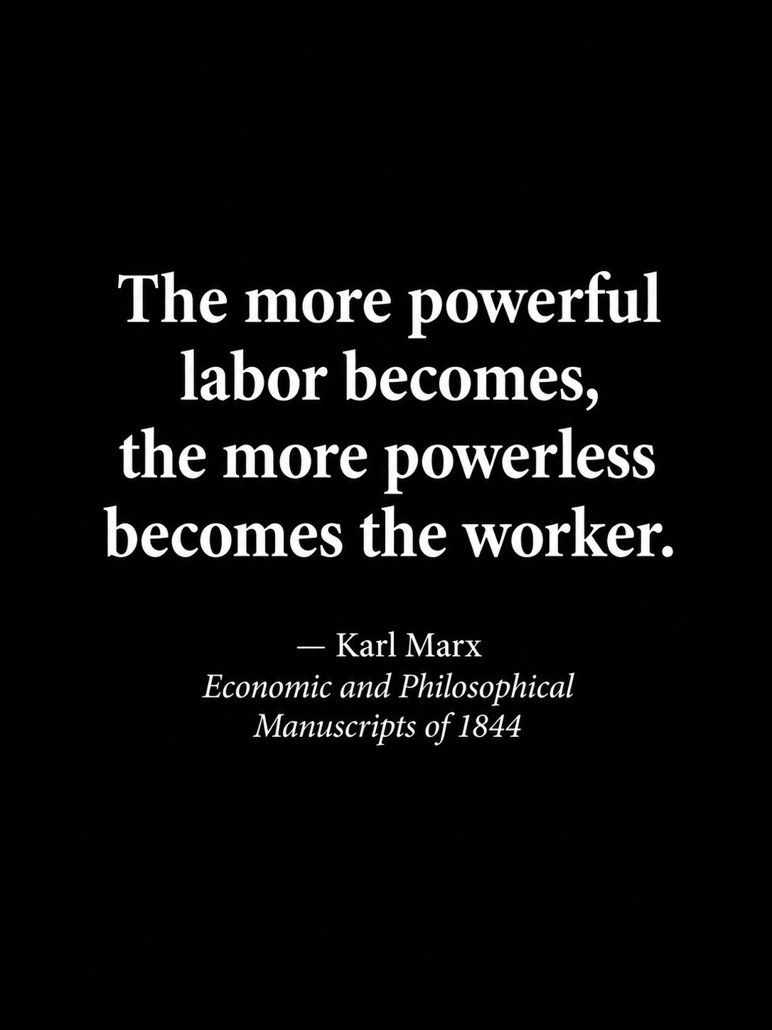 White type on black quotes Karl Marx: “The more powerful labor becomes, the more powerless becomes the worker.” Attributed to Economic and Philosophical Manuscripts of 1844.